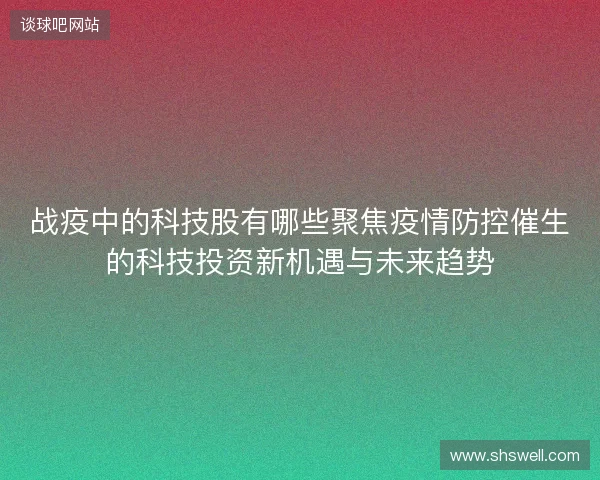战疫中的科技股有哪些聚焦疫情防控催生的科技投资新机遇与未来趋势