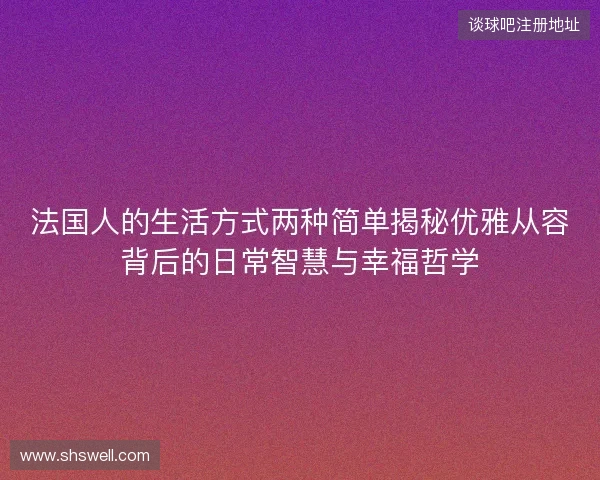法国人的生活方式两种简单揭秘优雅从容背后的日常智慧与幸福哲学