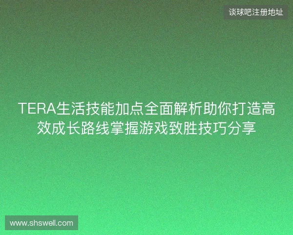 TERA生活技能加点全面解析助你打造高效成长路线掌握游戏致胜技巧分享